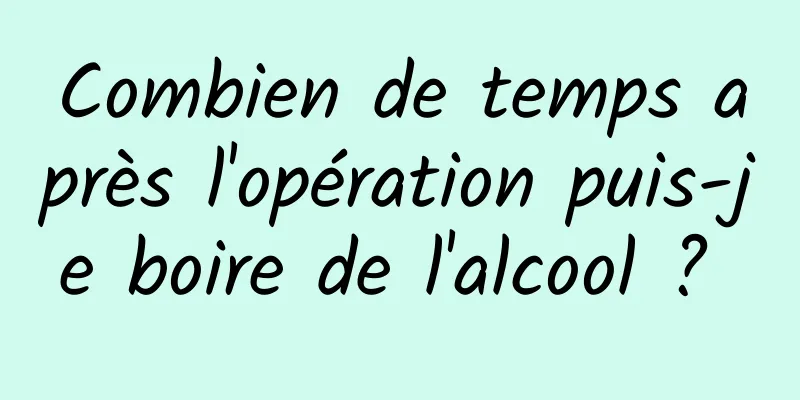 Combien de temps après l'opération puis-je boire de l'alcool ? 