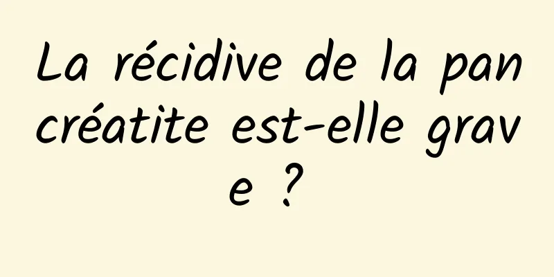 La récidive de la pancréatite est-elle grave ? 
