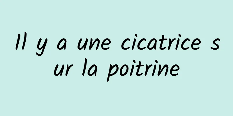 Il y a une cicatrice sur la poitrine