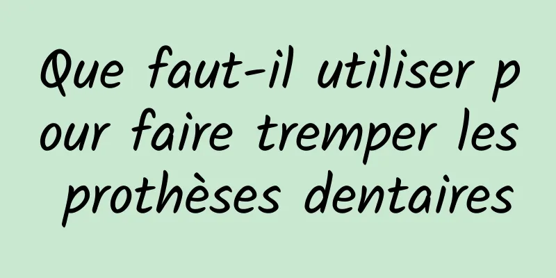 Que faut-il utiliser pour faire tremper les prothèses dentaires