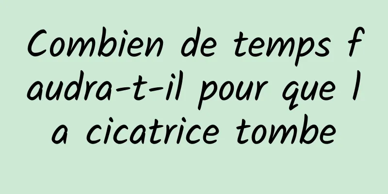 Combien de temps faudra-t-il pour que la cicatrice tombe