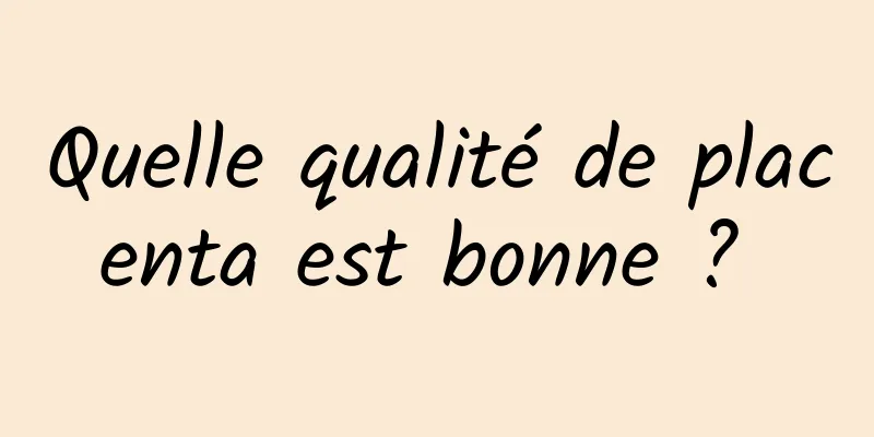 Quelle qualité de placenta est bonne ? 