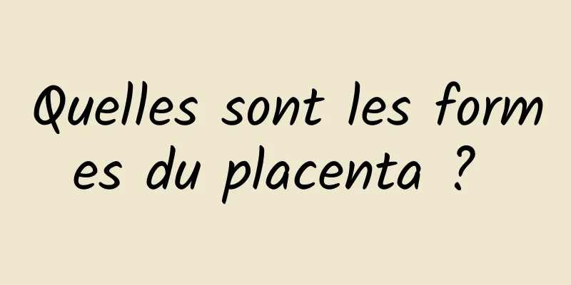 Quelles sont les formes du placenta ? 