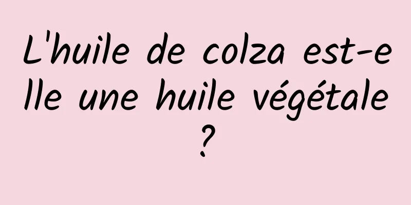 L'huile de colza est-elle une huile végétale ? 