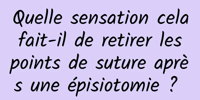 Quelle sensation cela fait-il de retirer les points de suture après une épisiotomie ? 