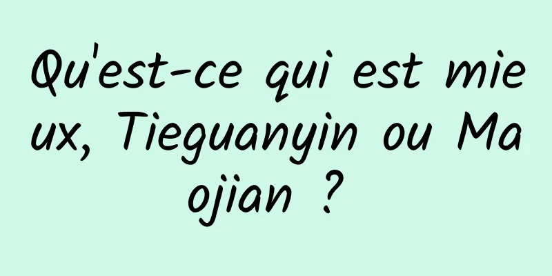 Qu'est-ce qui est mieux, Tieguanyin ou Maojian ? 
