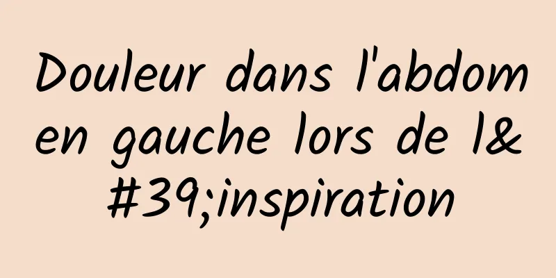 Douleur dans l'abdomen gauche lors de l'inspiration
