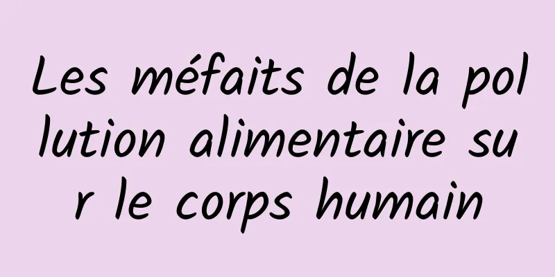 Les méfaits de la pollution alimentaire sur le corps humain