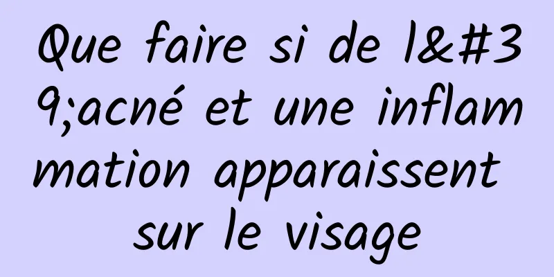 Que faire si de l'acné et une inflammation apparaissent sur le visage