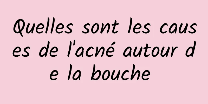 Quelles sont les causes de l'acné autour de la bouche 