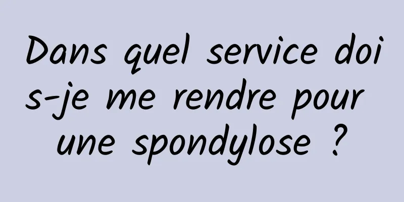 Dans quel service dois-je me rendre pour une spondylose ?