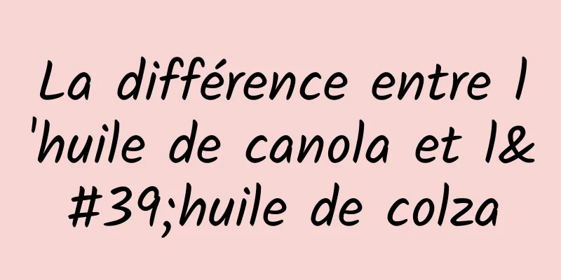 La différence entre l'huile de canola et l'huile de colza