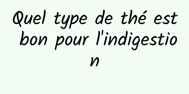 Quel type de thé est bon pour l'indigestion