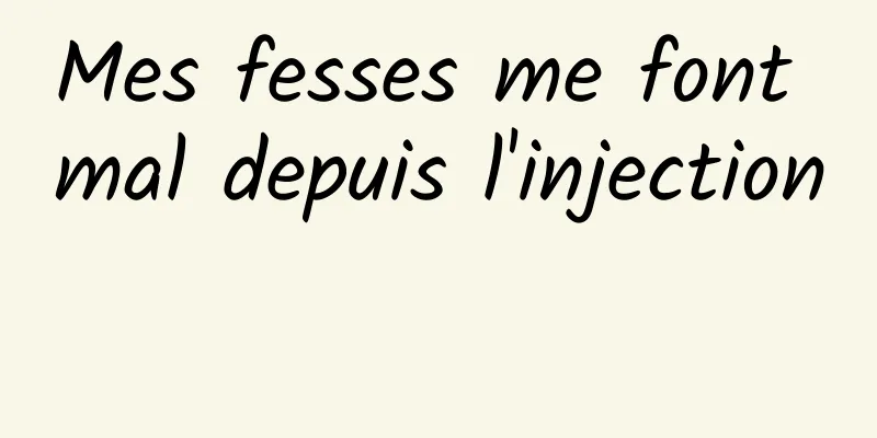 Mes fesses me font mal depuis l'injection 