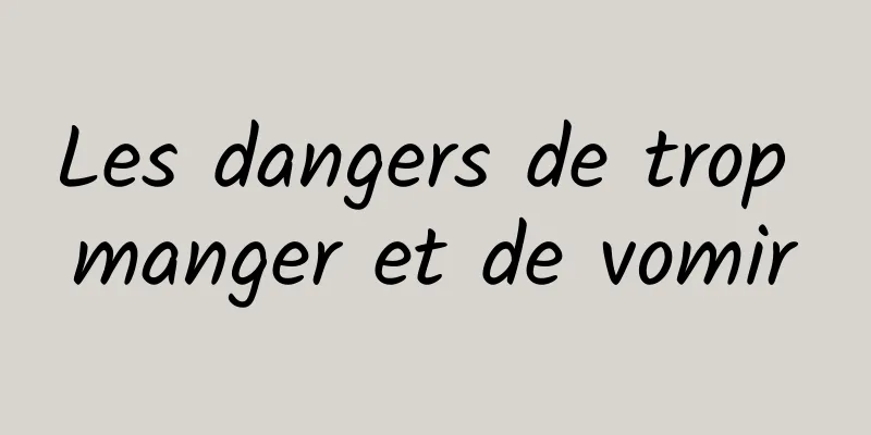 Les dangers de trop manger et de vomir