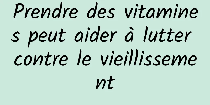 Prendre des vitamines peut aider à lutter contre le vieillissement