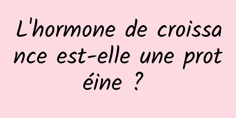 L'hormone de croissance est-elle une protéine ? 