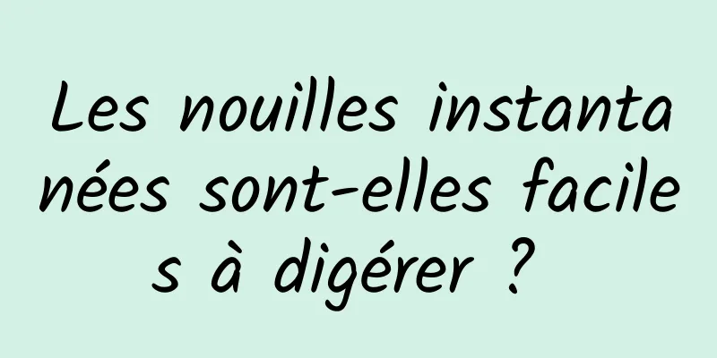Les nouilles instantanées sont-elles faciles à digérer ? 