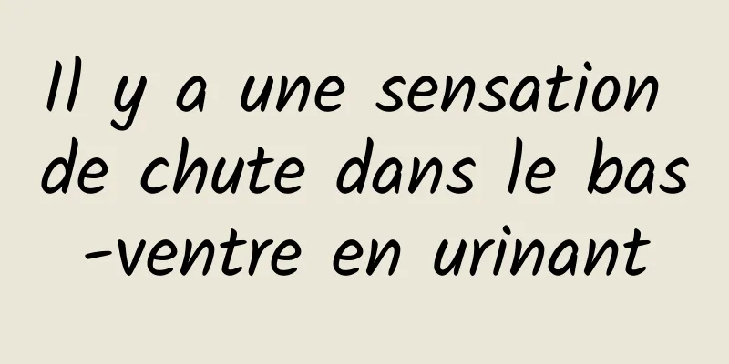 Il y a une sensation de chute dans le bas-ventre en urinant