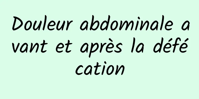 Douleur abdominale avant et après la défécation