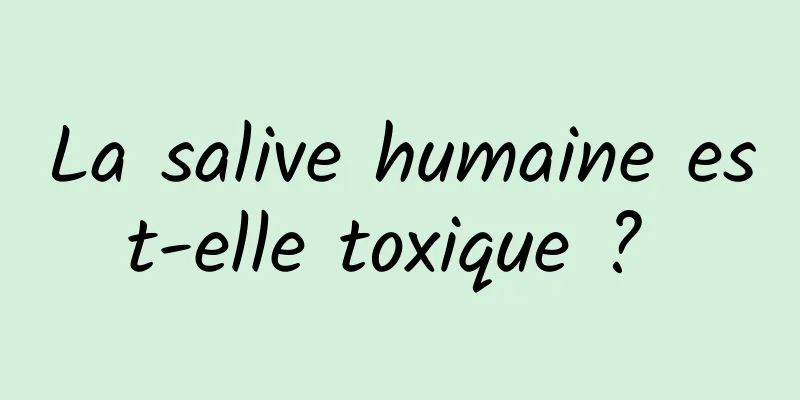 La salive humaine est-elle toxique ? 