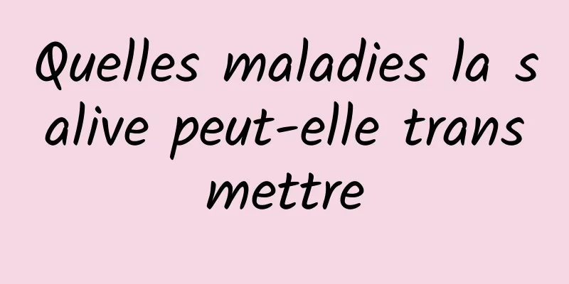 Quelles maladies la salive peut-elle transmettre