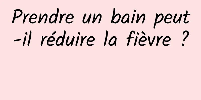 Prendre un bain peut-il réduire la fièvre ? 