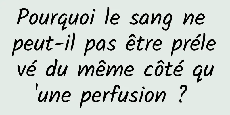 Pourquoi le sang ne peut-il pas être prélevé du même côté qu'une perfusion ? 