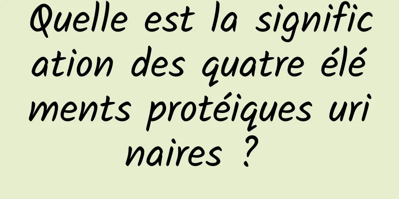 Quelle est la signification des quatre éléments protéiques urinaires ? 