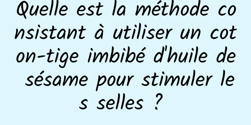 Quelle est la méthode consistant à utiliser un coton-tige imbibé d'huile de sésame pour stimuler les selles ? 