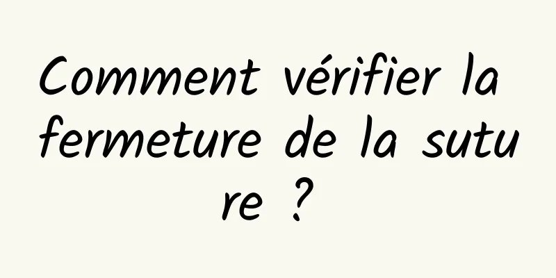 Comment vérifier la fermeture de la suture ? 