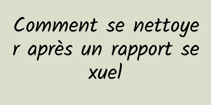 Comment se nettoyer après un rapport sexuel