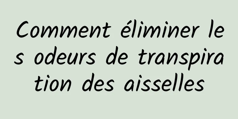 Comment éliminer les odeurs de transpiration des aisselles