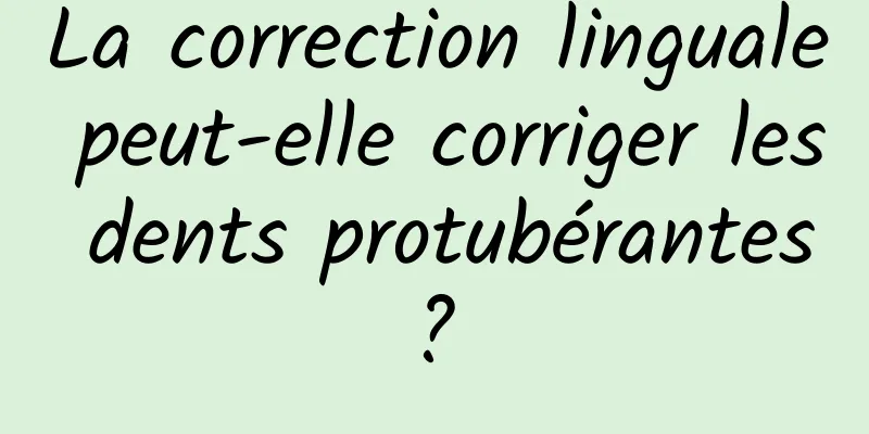 La correction linguale peut-elle corriger les dents protubérantes ? 