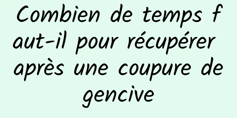 Combien de temps faut-il pour récupérer après une coupure de gencive 