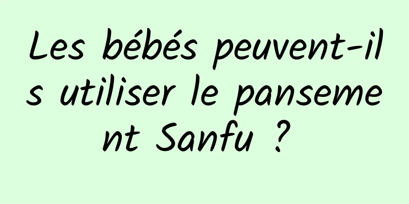 Les bébés peuvent-ils utiliser le pansement Sanfu ? 