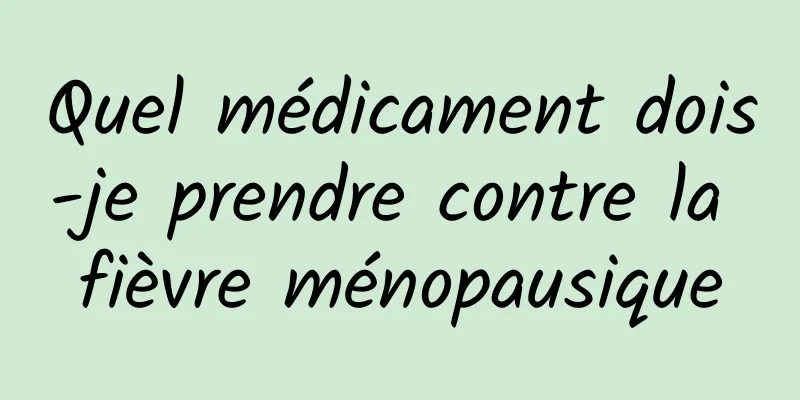 Quel médicament dois-je prendre contre la fièvre ménopausique