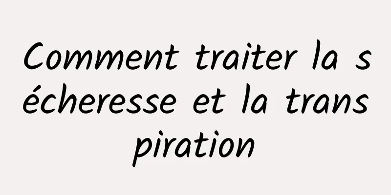 Comment traiter la sécheresse et la transpiration