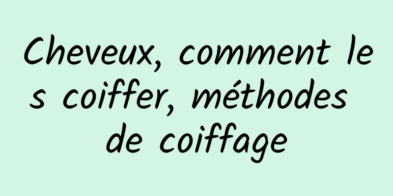 Cheveux, comment les coiffer, méthodes de coiffage