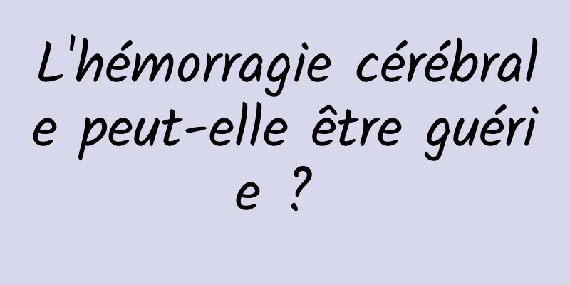 L'hémorragie cérébrale peut-elle être guérie ? 