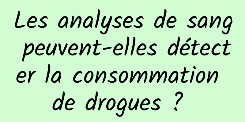 Les analyses de sang peuvent-elles détecter la consommation de drogues ? 