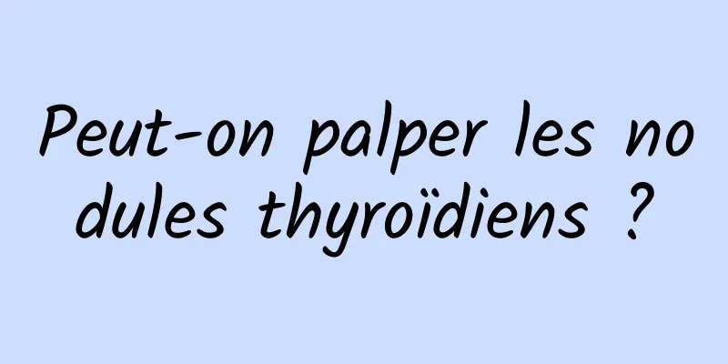 Peut-on palper les nodules thyroïdiens ?