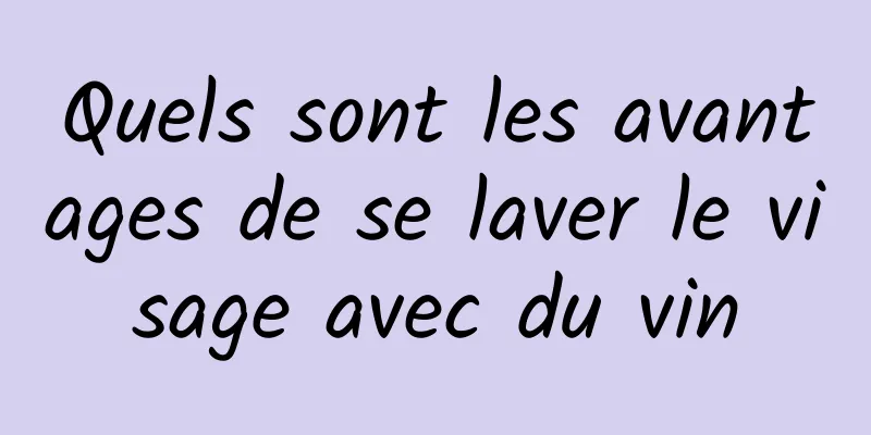 Quels sont les avantages de se laver le visage avec du vin