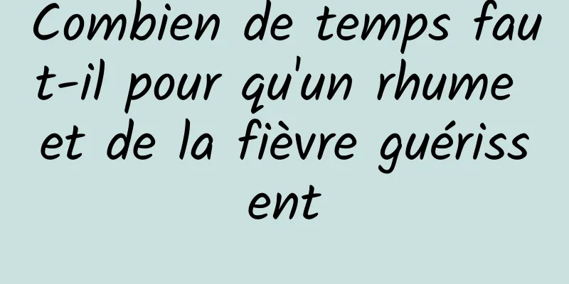 Combien de temps faut-il pour qu'un rhume et de la fièvre guérissent