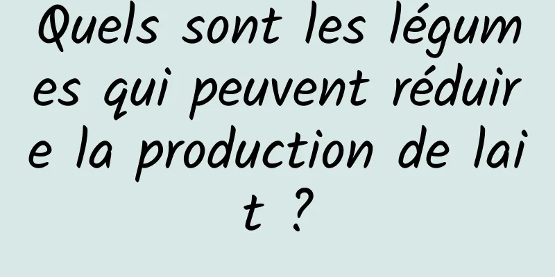 Quels sont les légumes qui peuvent réduire la production de lait ?