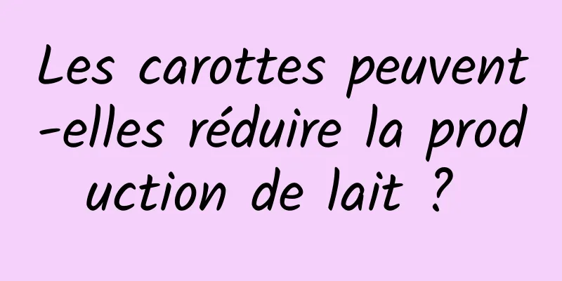 Les carottes peuvent-elles réduire la production de lait ? 
