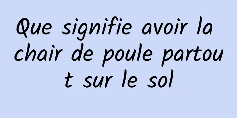 Que signifie avoir la chair de poule partout sur le sol