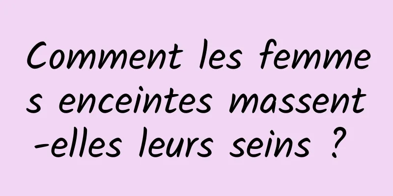 Comment les femmes enceintes massent-elles leurs seins ? 