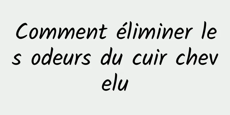 Comment éliminer les odeurs du cuir chevelu