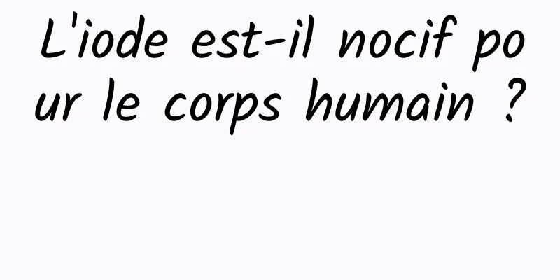 L'iode est-il nocif pour le corps humain ? 